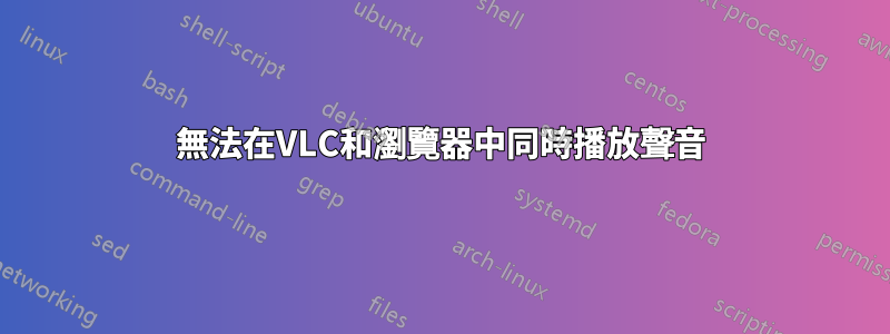 無法在VLC和瀏覽器中同時播放聲音