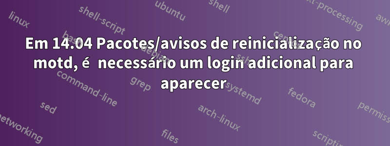 Em 14.04 Pacotes/avisos de reinicialização no motd, é necessário um login adicional para aparecer