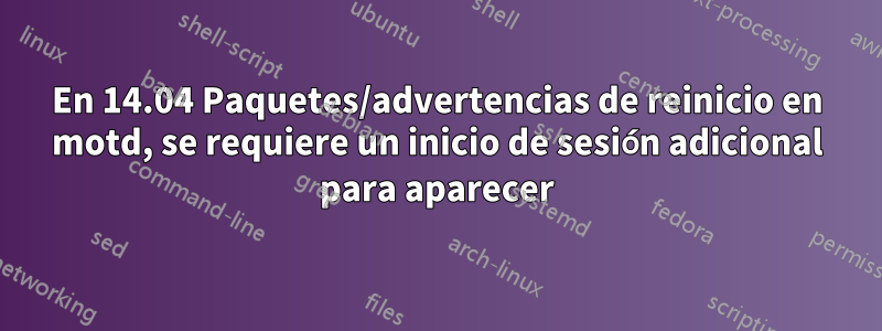 En 14.04 Paquetes/advertencias de reinicio en motd, se requiere un inicio de sesión adicional para aparecer