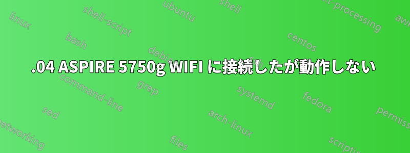 15.04 ASPIRE 5750g WIFI に接続したが動作しない