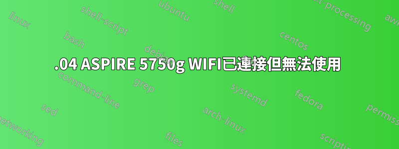 15.04 ASPIRE 5750g WIFI已連接但無法使用
