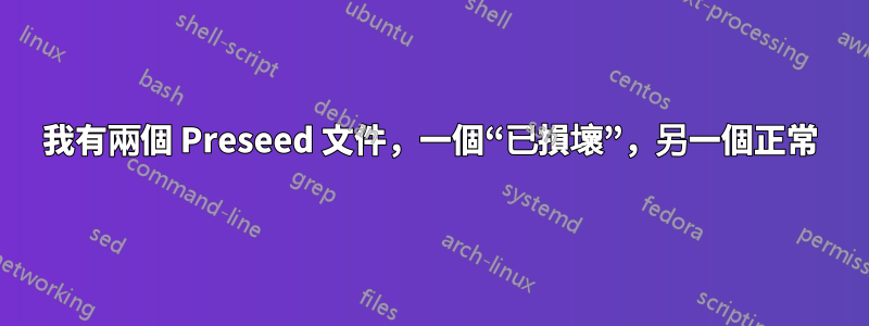 我有兩個 Preseed 文件，一個“已損壞”，另一個正常
