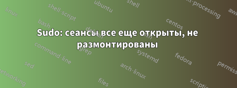 Sudo: сеансы все еще открыты, не размонтированы