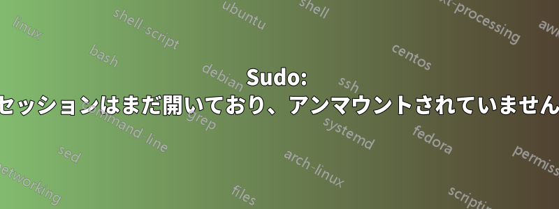 Sudo: セッションはまだ開いており、アンマウントされていません