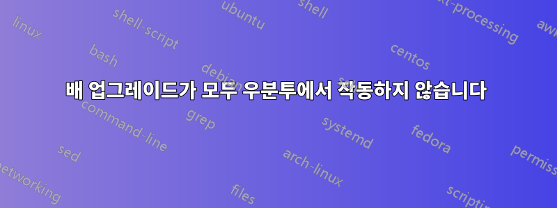 배 업그레이드가 모두 우분투에서 작동하지 않습니다