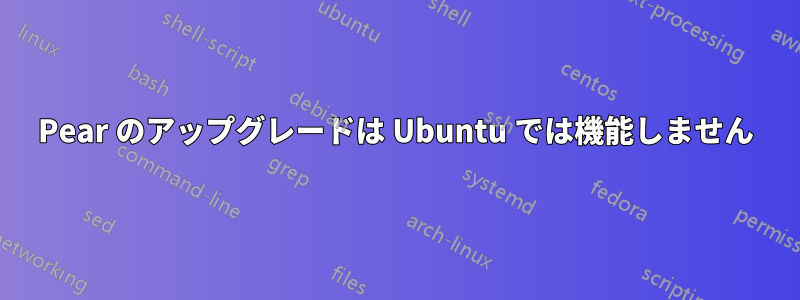 Pear のアップグレードは Ubuntu では機能しません