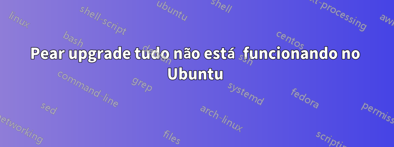 Pear upgrade tudo não está funcionando no Ubuntu