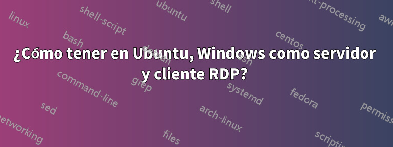 ¿Cómo tener en Ubuntu, Windows como servidor y cliente RDP?