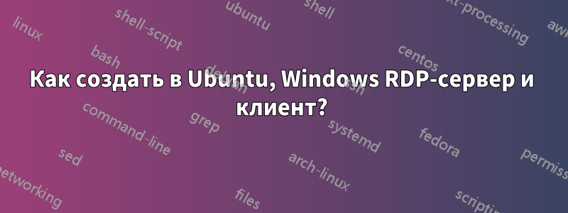 Как создать в Ubuntu, Windows RDP-сервер и клиент?