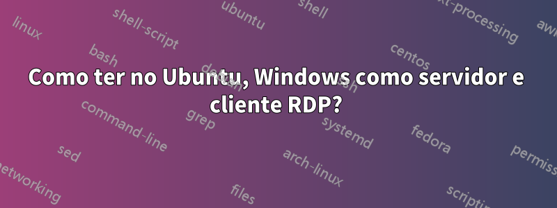 Como ter no Ubuntu, Windows como servidor e cliente RDP?