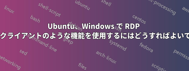 Ubuntu、Windows で RDP サーバーとクライアントのような機能を使用するにはどうすればよいでしょうか?