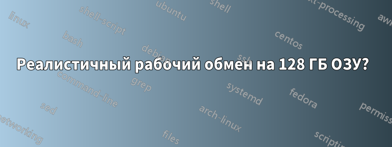 Реалистичный рабочий обмен на 128 ГБ ОЗУ? 