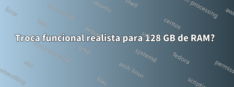 Troca funcional realista para 128 GB de RAM? 