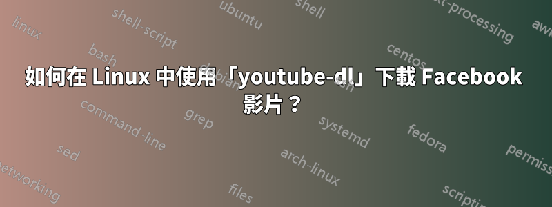 如何在 Linux 中使用「youtube-dl」下載 Facebook 影片？