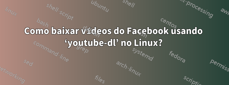 Como baixar vídeos do Facebook usando ‘youtube-dl’ no Linux?