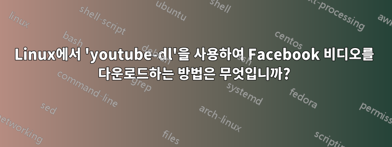 Linux에서 'youtube-dl'을 사용하여 Facebook 비디오를 다운로드하는 방법은 무엇입니까?