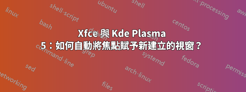 Xfce 與 Kde Plasma 5：如何自動將焦點賦予新建立的視窗？