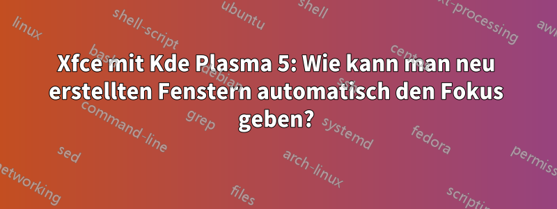 Xfce mit Kde Plasma 5: Wie kann man neu erstellten Fenstern automatisch den Fokus geben?