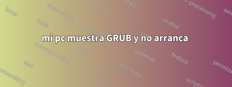 mi pc muestra GRUB y no arranca