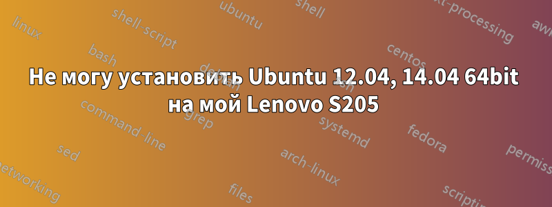 Не могу установить Ubuntu 12.04, 14.04 64bit на мой Lenovo S205