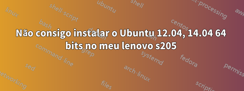 Não consigo instalar o Ubuntu 12.04, 14.04 64 bits no meu lenovo s205