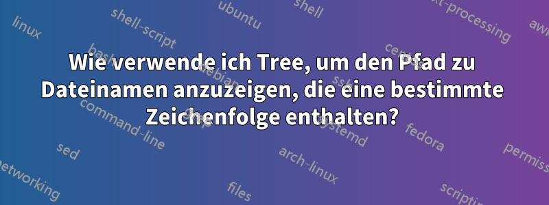 Wie verwende ich Tree, um den Pfad zu Dateinamen anzuzeigen, die eine bestimmte Zeichenfolge enthalten?