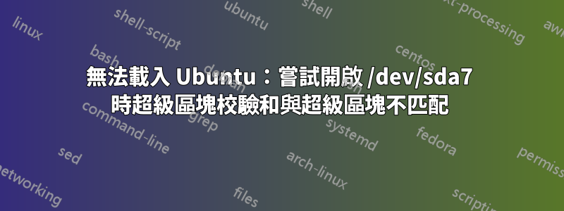 無法載入 Ubuntu：嘗試開啟 /dev/sda7 時超級區塊校驗和與超級區塊不匹配