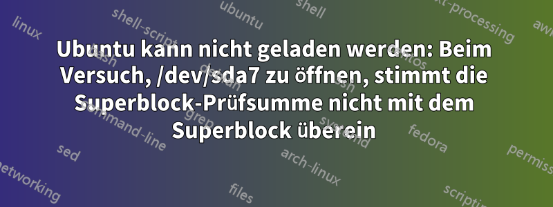 Ubuntu kann nicht geladen werden: Beim Versuch, /dev/sda7 zu öffnen, stimmt die Superblock-Prüfsumme nicht mit dem Superblock überein