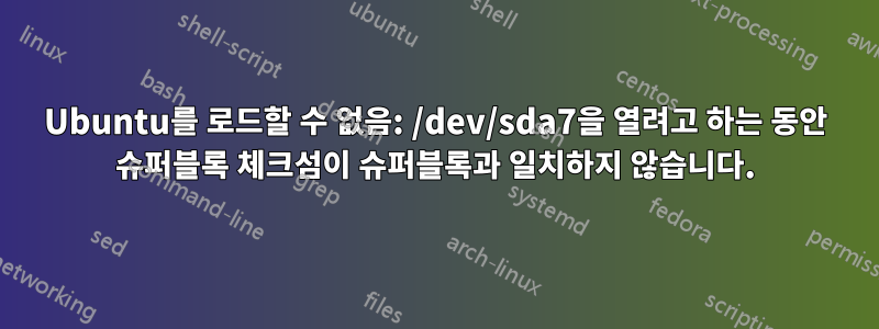 Ubuntu를 로드할 수 없음: /dev/sda7을 열려고 하는 동안 슈퍼블록 체크섬이 슈퍼블록과 일치하지 않습니다.