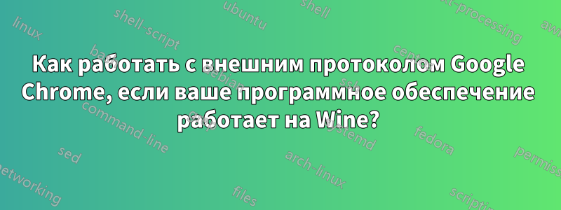 Как работать с внешним протоколом Google Chrome, если ваше программное обеспечение работает на Wine?