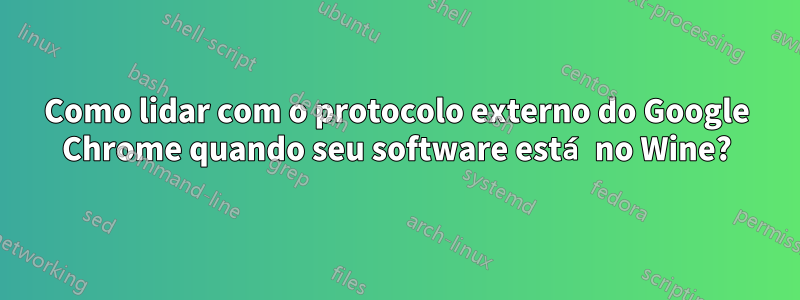 Como lidar com o protocolo externo do Google Chrome quando seu software está no Wine?