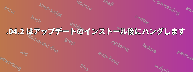 14.04.2 はアップデートのインストール後にハングします