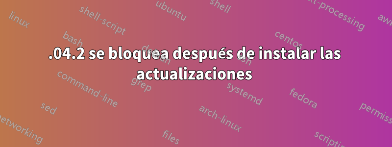 14.04.2 se bloquea después de instalar las actualizaciones
