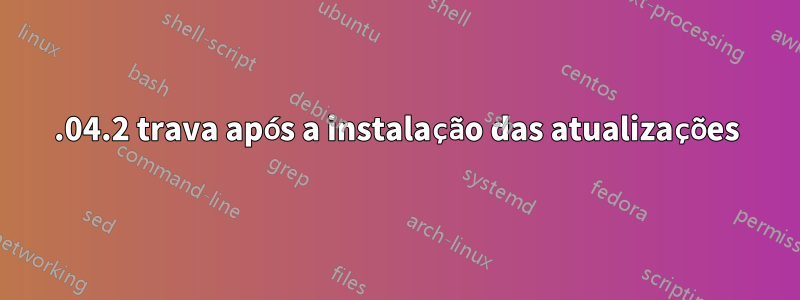 14.04.2 trava após a instalação das atualizações