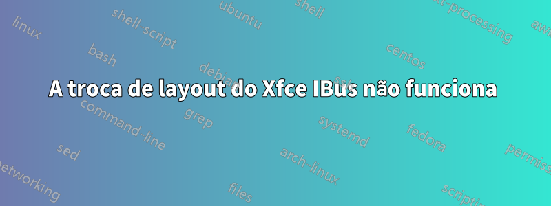 A troca de layout do Xfce IBus não funciona