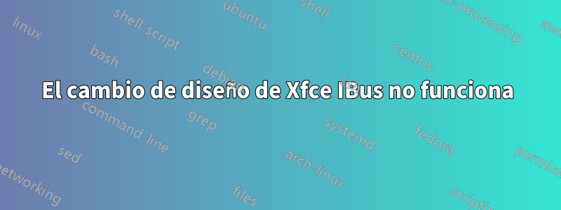 El cambio de diseño de Xfce IBus no funciona