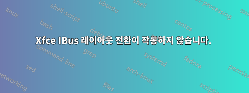 Xfce IBus 레이아웃 전환이 작동하지 않습니다.