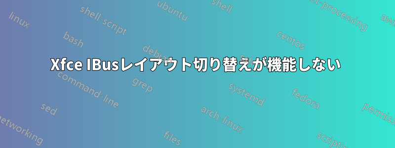Xfce IBusレイアウト切り替えが機能しない