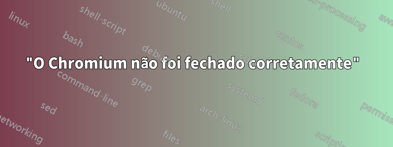 "O Chromium não foi fechado corretamente"