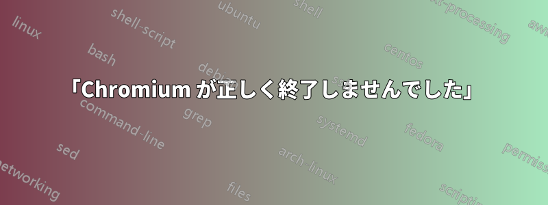 「Chromium が正しく終了しませんでした」