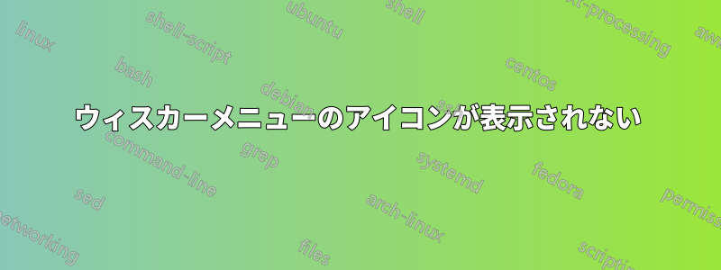 ウィスカーメニューのアイコンが表示されない