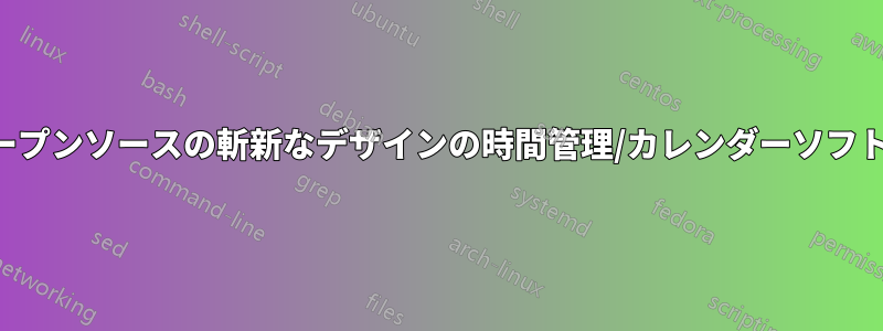 メンテナンスされたオープンソースの斬新なデザインの時間管理/カレンダーソフトウェアを探しています