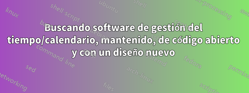 Buscando software de gestión del tiempo/calendario, mantenido, de código abierto y con un diseño nuevo