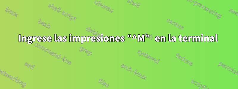 Ingrese las impresiones "^M" en la terminal