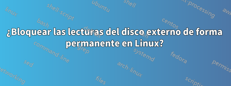 ¿Bloquear las lecturas del disco externo de forma permanente en Linux?