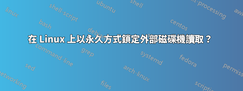 在 Linux 上以永久方式鎖定外部磁碟機讀取？