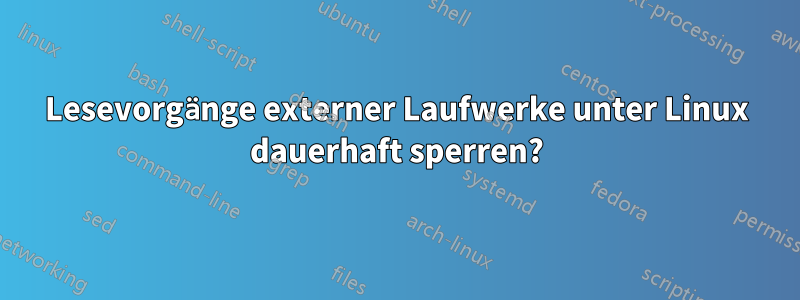Lesevorgänge externer Laufwerke unter Linux dauerhaft sperren?