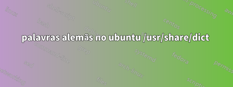 palavras alemãs no ubuntu /usr/share/dict