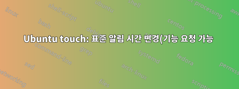 Ubuntu touch: 표준 알림 시간 변경(기능 요청 가능)