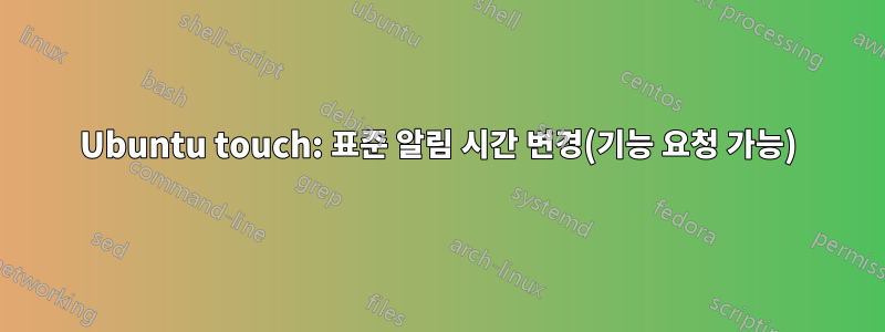 Ubuntu touch: 표준 알림 시간 변경(기능 요청 가능)